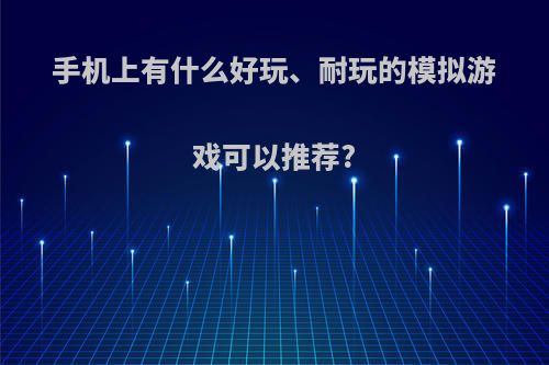 手机上有什么好玩、耐玩的模拟游戏可以推荐?