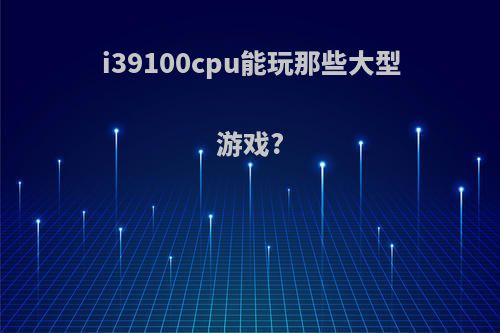 i39100cpu能玩那些大型游戏?