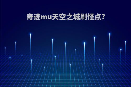 奇迹mu天空之城刷怪点?