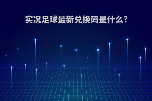 实况足球最新兑换码是什么?