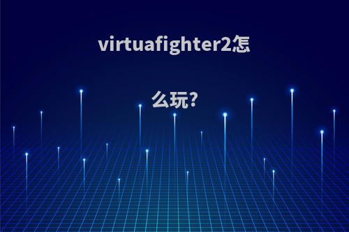 virtuafighter2怎么玩?