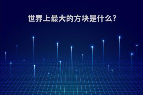 世界上最大的方块是什么?