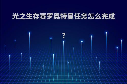 光之生存赛罗奥特曼任务怎么完成?