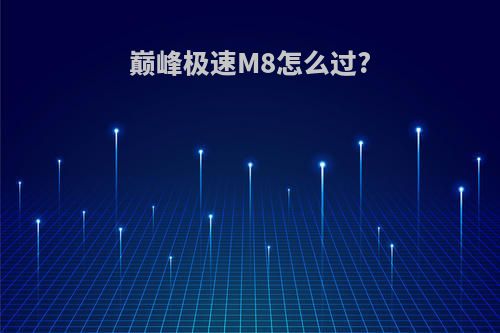 巅峰极速M8怎么过?