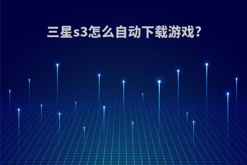 三星s3怎么自动下载游戏?