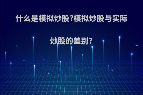 什么是模拟炒股?模拟炒股与实际炒股的差别?