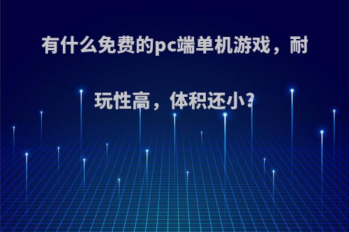 有什么免费的pc端单机游戏，耐玩性高，体积还小?