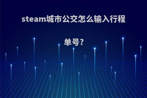 steam城市公交怎么输入行程单号?