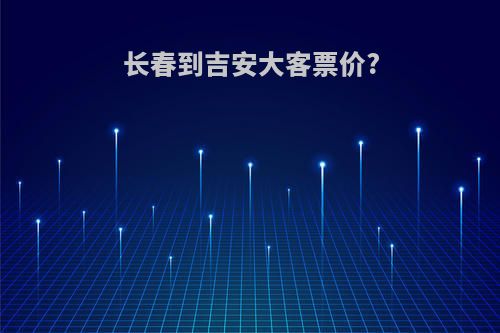 长春到吉安大客票价?