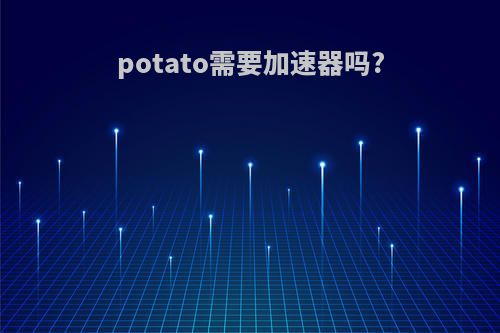 potato需要加速器吗?