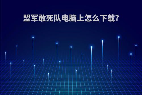 盟军敢死队电脑上怎么下载?