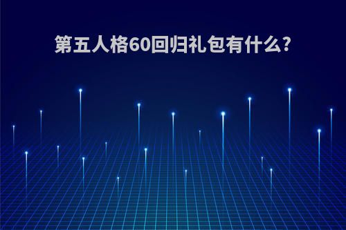 第五人格60回归礼包有什么?