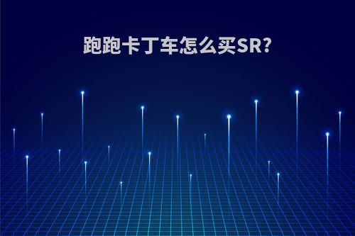 跑跑卡丁车怎么买SR?