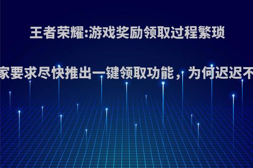 王者荣耀:游戏奖励领取过程繁琐，玩家要求尽快推出一键领取功能，为何迟迟不上线?