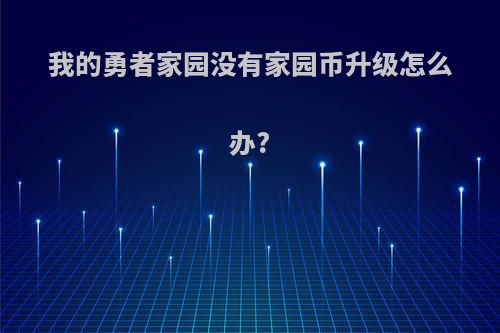 我的勇者家园没有家园币升级怎么办?