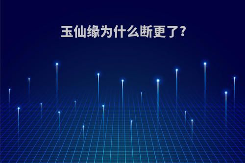 玉仙缘为什么断更了?