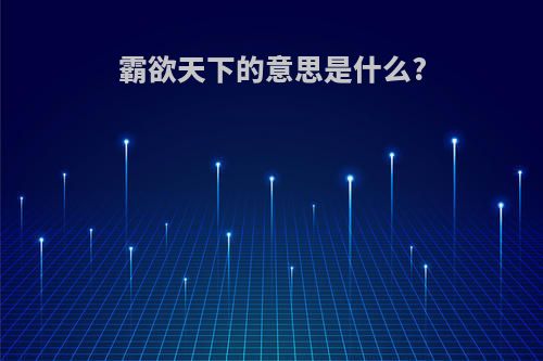 霸欲天下的意思是什么?