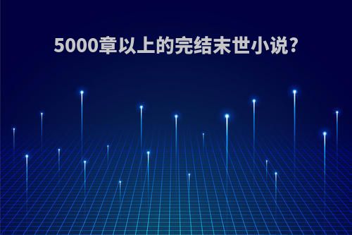 5000章以上的完结末世小说?