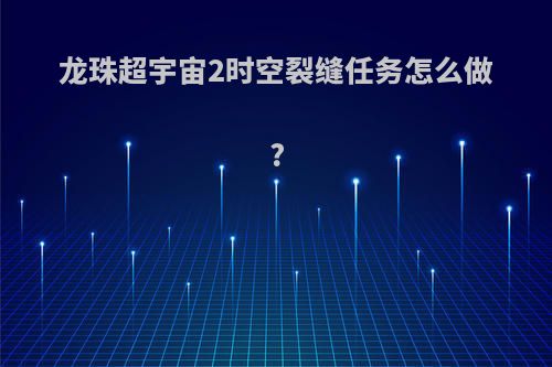 龙珠超宇宙2时空裂缝任务怎么做?