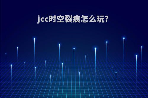 jcc时空裂痕怎么玩?