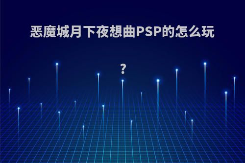 恶魔城月下夜想曲PSP的怎么玩?