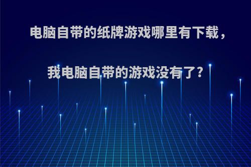 电脑自带的纸牌游戏哪里有下载，我电脑自带的游戏没有了?