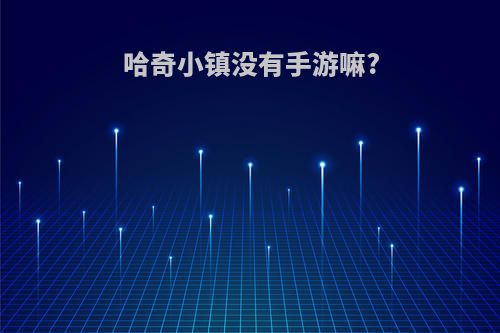 哈奇小镇没有手游嘛?
