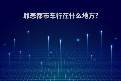 罪恶都市车行在什么地方?