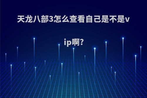 天龙八部3怎么查看自己是不是vip啊?