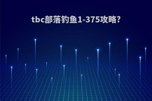 tbc部落钓鱼1-375攻略?