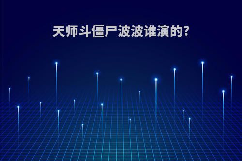 天师斗僵尸波波谁演的?