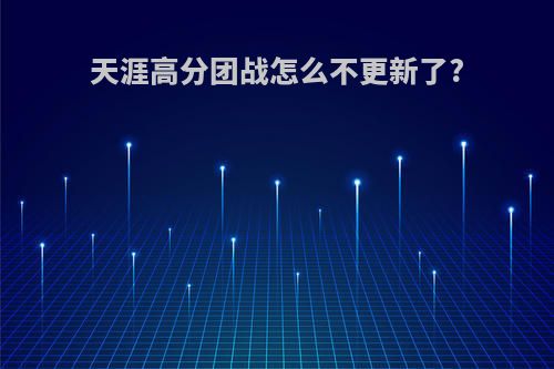 天涯高分团战怎么不更新了?
