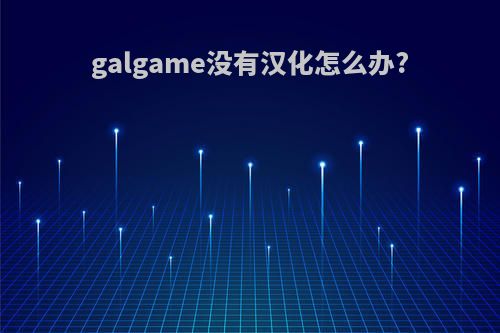 galgame没有汉化怎么办?