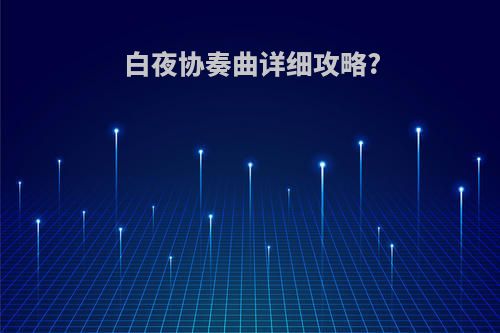 白夜协奏曲详细攻略?