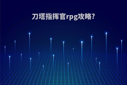 刀塔指挥官rpg攻略?