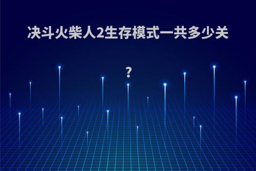 决斗火柴人2生存模式一共多少关?