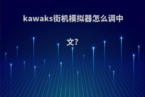 kawaks街机模拟器怎么调中文?