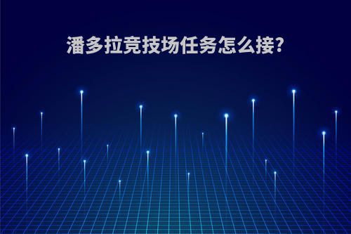 潘多拉竞技场任务怎么接?