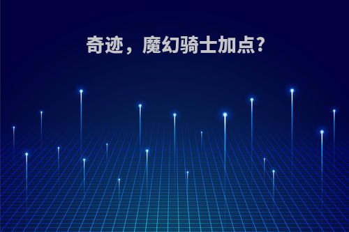 奇迹，魔幻骑士加点?