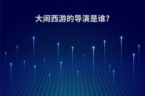 大闹西游的导演是谁?