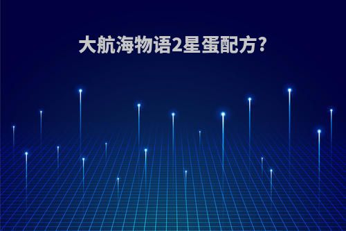 大航海物语2星蛋配方?