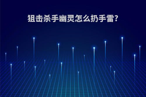 狙击杀手幽灵怎么扔手雷?