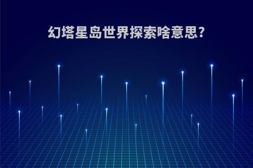 幻塔星岛世界探索啥意思?