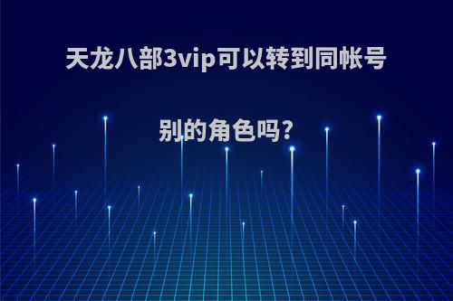 天龙八部3vip可以转到同帐号别的角色吗?