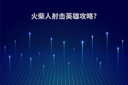 火柴人射击英雄攻略?