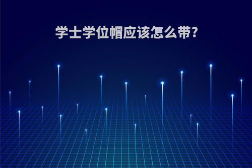 学士学位帽应该怎么带?
