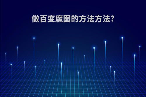 做百变魔图的方法方法?