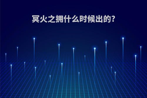 冥火之拥什么时候出的?