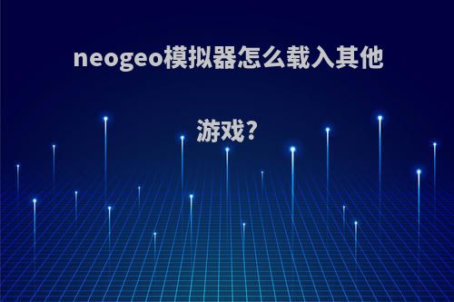 neogeo模拟器怎么载入其他游戏?