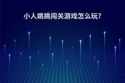 小人跳跳闯关游戏怎么玩?